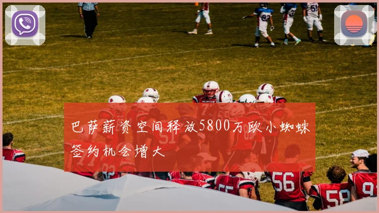 巴萨薪资空间释放5800万欧小蜘蛛签约机会增大