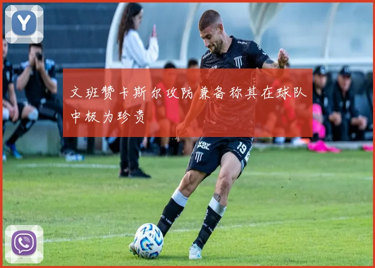文班赞卡斯尔攻防兼备称其在球队中极为珍贵