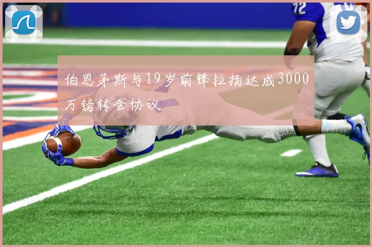 伯恩茅斯与19岁前锋拉扬达成3000万镑转会协议