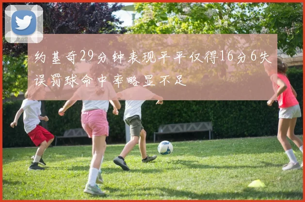 约基奇29分钟表现平平仅得16分6失误罚球命中率略显不足