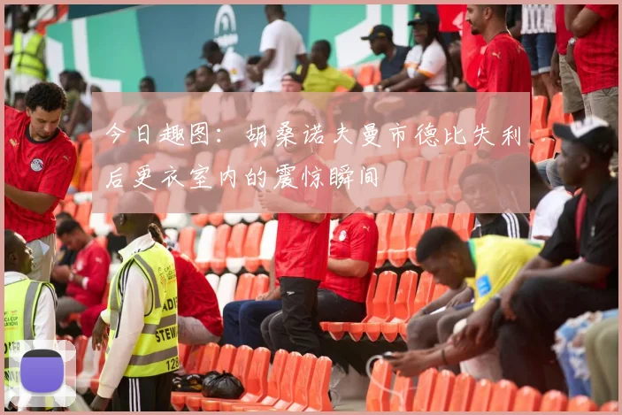 今日趣图：胡桑诺夫曼市德比失利后更衣室内的震惊瞬间