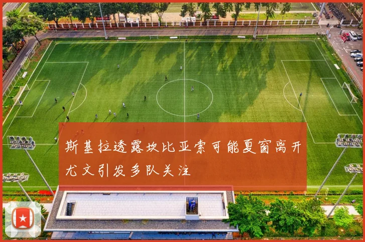 斯基拉透露坎比亚索可能夏窗离开尤文引发多队关注