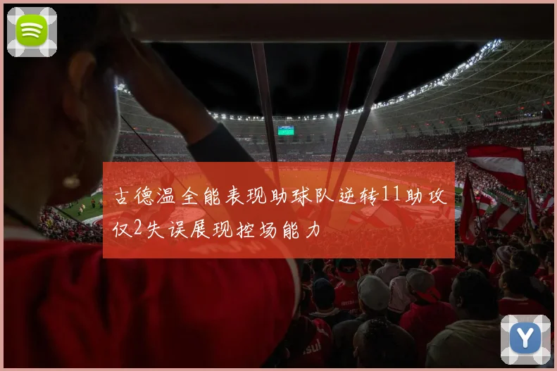 古德温全能表现助球队逆转11助攻仅2失误展现控场能力