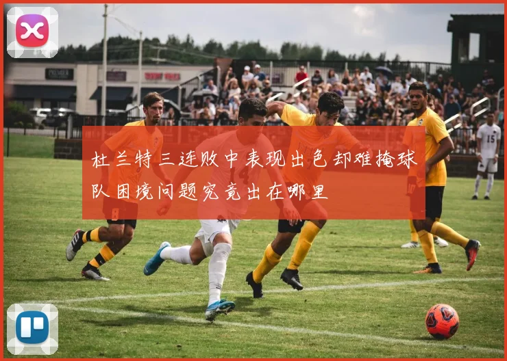 杜兰特三连败中表现出色却难掩球队困境问题究竟出在哪里