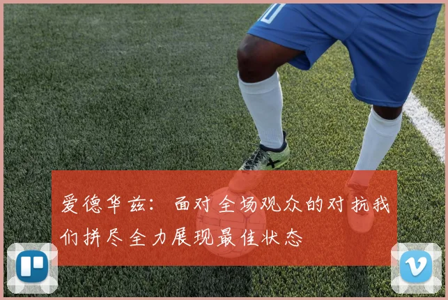 爱德华兹：面对全场观众的对抗我们拼尽全力展现最佳状态