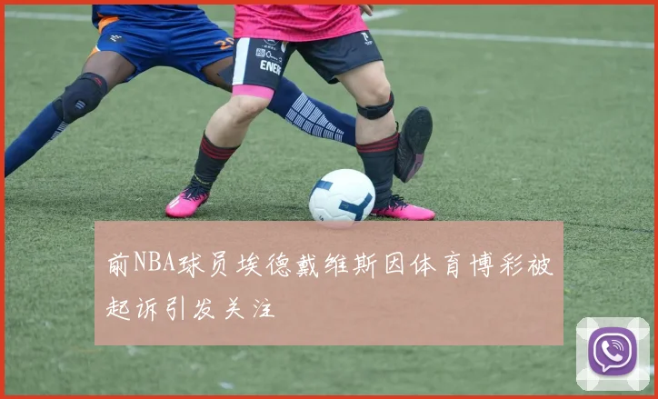 前NBA球员埃德戴维斯因体育博彩被起诉引发关注