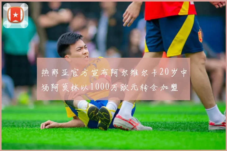 热那亚官方宣布阿尔维尔卡20岁中场阿莫林以1000万欧元转会加盟