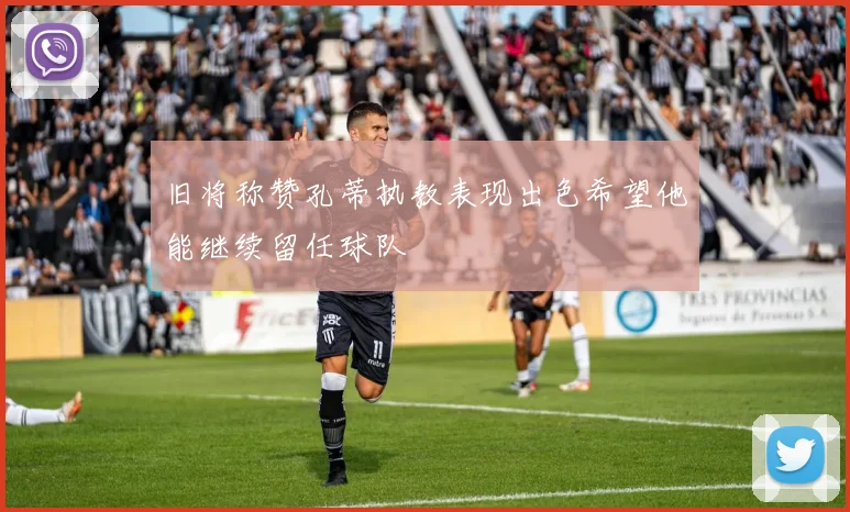 旧将称赞孔蒂执教表现出色希望他能继续留任球队